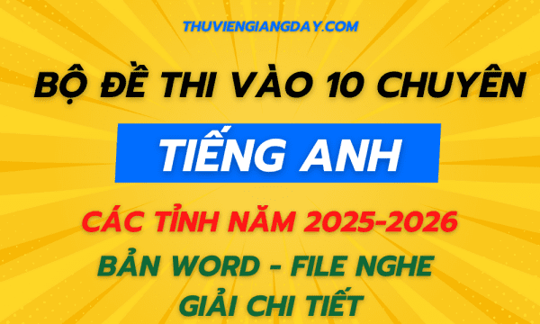 ĐỀ THI VÀO 10 CHUYÊN ANH CÁC TỈNH NĂM 2025-2026 BẢN WORD CÓ FILE NGHE GIẢI CHI TIẾT
