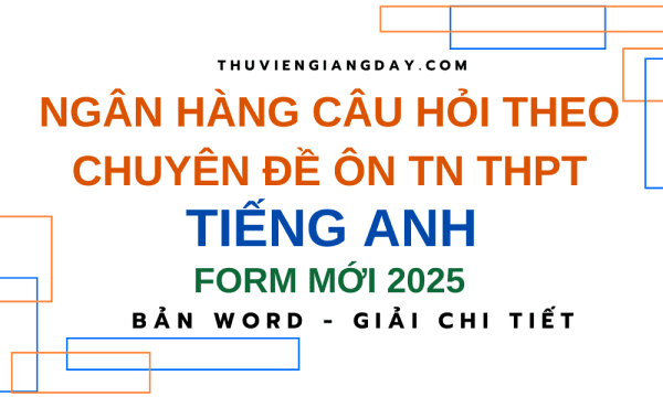NGÂN HÀNG CÂU HỎI THEO CHUYÊN ĐỀ ÔN THI TỐT NGHIỆP THPT MÔN TIẾNG ANH FORM MỚI 2025
