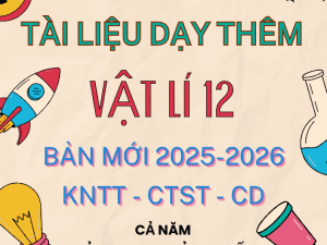 TÀI LIỆU DẠY THÊM VẬT LÍ LỚP 12 BẢN MỚI 2025 - 2026 KNTT - CTST - CÁNH DIỀU