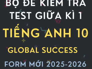 BỘ ĐỀ KIỂM TRA TEST GIỮA KÌ 1 TIẾNG ANH 10 GLOBAL SUCCESS FORM MỚI 2025-2026
