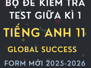 BỘ ĐỀ KIỂM TRA TEST GIỮA KÌ 1 TIẾNG ANH 11 GLOBAL SUCCESS FORM MỚI 2025-2026