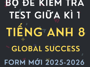 BỘ ĐỀ KIỂM TRA TEST GIỮA KÌ 1 TIẾNG ANH 8 GLOBAL SUCCESS FORM MỚI 2025-2026