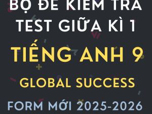 BỘ ĐỀ KIỂM TRA TEST GIỮA KÌ 1 TIẾNG ANH 9 GLOBAL SUCCESS FORM MỚI 2025-2026