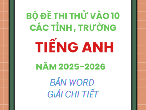 BỘ ĐỀ THI THỬ VÀO 10 MÔN TIẾNG ANH CÁC TỈNH CÁC TRƯỜNG NĂM 2025 – 2026 GIẢI CHI TIẾT