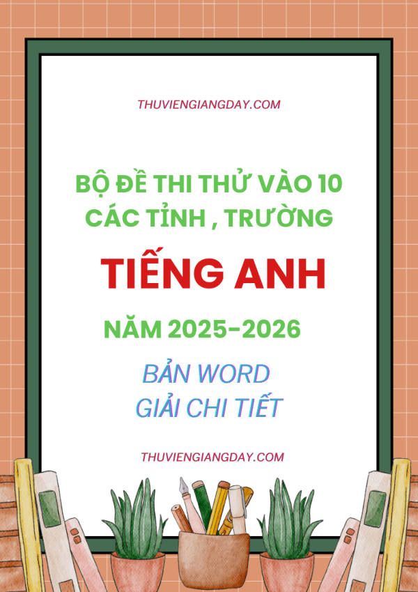 BỘ ĐỀ THI THỬ VÀO 10 MÔN TIẾNG ANH CÁC TỈNH CÁC TRƯỜNG NĂM 2025 – 2026 GIẢI CHI TIẾT