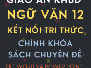 GIÁO ÁN KHBD WORD VÀ POWER POINT NGỮ VĂN 12 KẾT NỐI TRI THỨC CHÍNH KHÓA VÀ SÁCH CHUYÊN ĐỀ