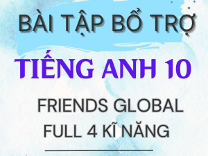 BÀI TẬP BỔ TRỢ TIẾNG ANH 10 FRIENDS GLOBAL FULL 4 KĨ NĂNG