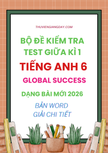 BỘ ĐỀ KIỂM TRA TEST GIỮA KÌ 1 GLOBAL SUCCESS 6 DẠNG BÀI MỚI 2026