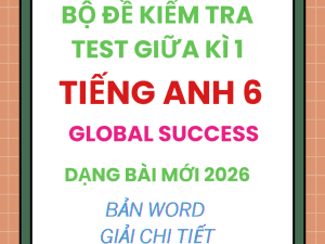 BỘ ĐỀ KIỂM TRA TEST GIỮA KÌ 1 GLOBAL SUCCESS 6 DẠNG BÀI MỚI 2026