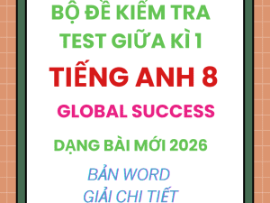 BỘ ĐỀ KIỂM TRA TEST GIỮA KÌ 1 GLOBAL SUCCESS 8 DẠNG BÀI MỚI 2026
