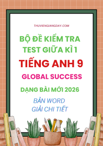 BỘ ĐỀ KIỂM TRA TEST GIỮA KÌ 1 GLOBAL SUCCESS 9 - DẠNG BÀI MỚI 2026
