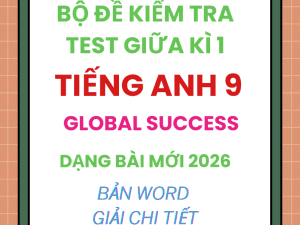 BỘ ĐỀ KIỂM TRA TEST GIỮA KÌ 1 GLOBAL SUCCESS 9 - DẠNG BÀI MỚI 2026
