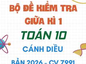 BỘ ĐỀ ÔN TẬP KIỂM TRA GIỮA KÌ 1 TOÁN 10 CÁNH DIỀU CV 7991 NĂM 2026