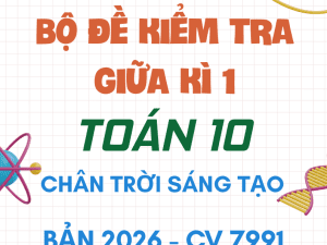 BỘ ĐỀ ÔN TẬP KIỂM TRA GIỮA KÌ 1 TOÁN 10 CHÂN TRỜI SÁNG TẠO CV 7991 NĂM 2026