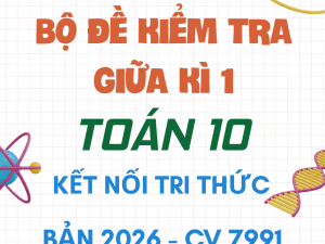 BỘ ĐỀ ÔN TẬP KIỂM TRA GIỮA KÌ 1 TOÁN 10 KẾT NỐI TRI THỨC CV 7991 NĂM 2026