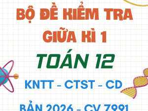BỘ ĐỀ ÔN TẬP KIỂM TRA GIỮA KÌ 1 TOÁN 12 CV 7991 NĂM 2026