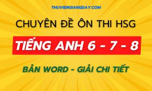 CHUYÊN ĐỀ ÔN HSG TIẾNG ANH 6 - 7 - 8