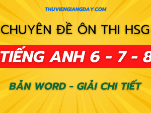 CHUYÊN ĐỀ ÔN HSG TIẾNG ANH 6 - 7 - 8