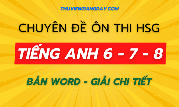 CHUYÊN ĐỀ ÔN HSG TIẾNG ANH 6 - 7 - 8