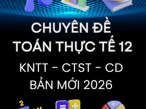 CHUYÊN ĐỀ TOÁN THỰC TẾ LỚP 12 BẢN MỚI 2026