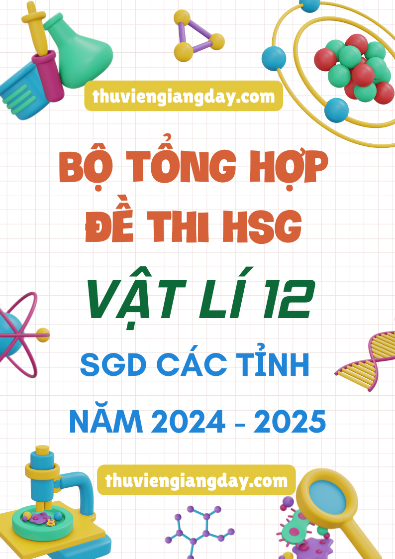 BỘ ĐỀ THI HSG VẬT LÍ 12 SGD CÁC TỈNH NĂM HỌC 2024-2025 BỘ ĐỀ THI HSG VẬT LÍ 12 SGD CÁC TỈNH NĂM HỌC 2024-2025
