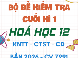 ĐỀ KIỂM TRA CUỐI HỌC KÌ 1 HÓA HỌC 12 CV 7991 KNTT CTST CÁNH DIỀU 2026