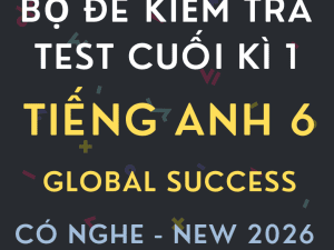 ĐỀ KIỂM TRA TEST CUỐI KÌ 1 GLOBAL SUCCESS 6 CÓ NGHE 2026