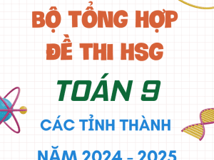 BỘ ĐỀ THI HSG TOÁN 9 CÁC TỈNH NĂM 2024-2025