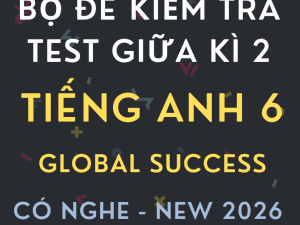 ĐỀ KIỂM TRA TEST GIỮA KÌ 2 GLOBAL SUCCESS 6 CÓ NGHE 2026