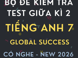 ĐỀ KIỂM TRA TEST GIỮA KÌ 2 GLOBAL SUCCESS 7 CÓ NGHE 2026