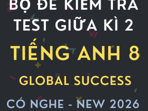 ĐỀ KIỂM TRA TEST GIỮA KÌ 2 GLOBAL SUCCESS 8 CV 7991 CÓ NGHE 2026