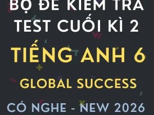 Bộ đề kiểm tra cuối kì 2 Global Success 6 có nghe năm 2026
