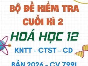 Bộ đề kiểm tra cuối kì 2 Hoá học 12 CV 7991 năm 2026
