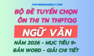Bộ đề tuyển chọn ôn thi tốt nghiệp THPT môn Ngữ Văn 2026 bản Word có giải chi tiết mục tiêu 9+