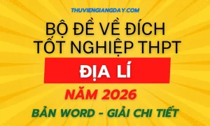 Bộ đề về đích thi tốt nghiệp THPT môn Địa lí năm 2026 bản Word giải chi tiết mục tiêu 9+