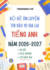 Bộ đề ôn thi vào 10 Gia Lai môn Tiếng Anh 2026 form mới 50 đề file Word có đáp án