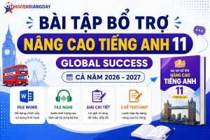 Bộ bài tập bổ trợ nâng cao Tiếng Anh 11 Global Success cả năm file Word có nghe và lời giải chi tiết năm học 2026 - 2027.