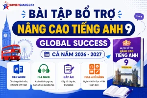 Bộ bài tập bổ trợ nâng cao Tiếng Anh 9 Global Success trọn bộ 4 kỹ năng cả năm file Word có nghe và lời giải chi tiết năm học 2026 - 2027.